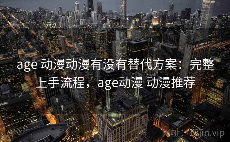 age 动漫动漫有没有替代方案:完整上手流程,age动漫 动漫推荐 age 动漫动漫有没有替代方案:完整上手流程,age动漫 动漫推荐