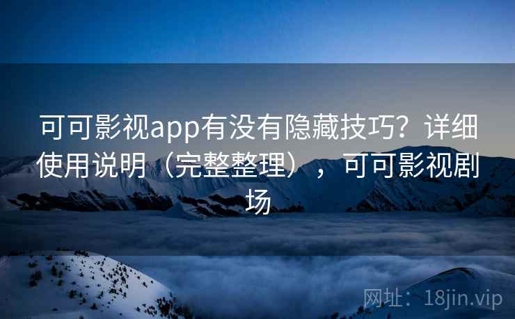可可影视app有没有隐藏技巧?详细使用说明(完整整理),可可影视剧场 可可影视app有没有隐藏技巧?详细使用说明(完整整理),可可影视剧场