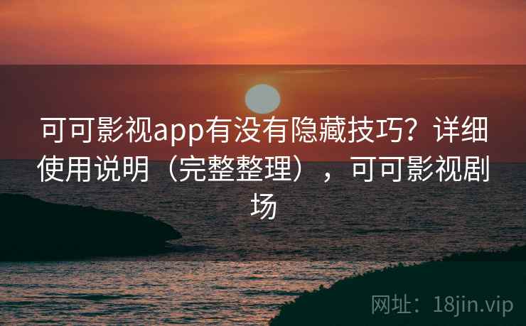 可可影视app有没有隐藏技巧?详细使用说明(完整整理),可可影视剧场 可可影视app有没有隐藏技巧?详细使用说明(完整整理),可可影视剧场