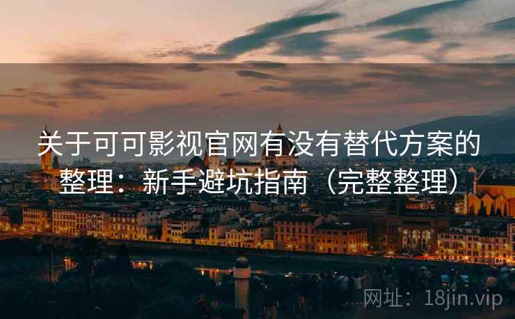 关于可可影视官网有没有替代方案的整理：新手避坑指南（完整整理）