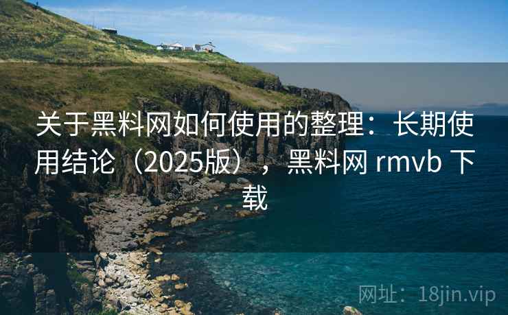 关于黑料网如何使用的整理:长期使用结论(2025版),黑料网 rmvb 下载 关于黑料网如何使用的整理:长期使用结论(2025版),黑料网 rmvb 下载