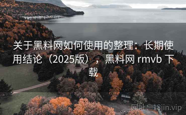 关于黑料网如何使用的整理:长期使用结论(2025版),黑料网 rmvb 下载 关于黑料网如何使用的整理:长期使用结论(2025版),黑料网 rmvb 下载