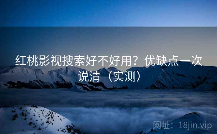 红桃影视搜索好不好用？优缺点一次说清（实测）
