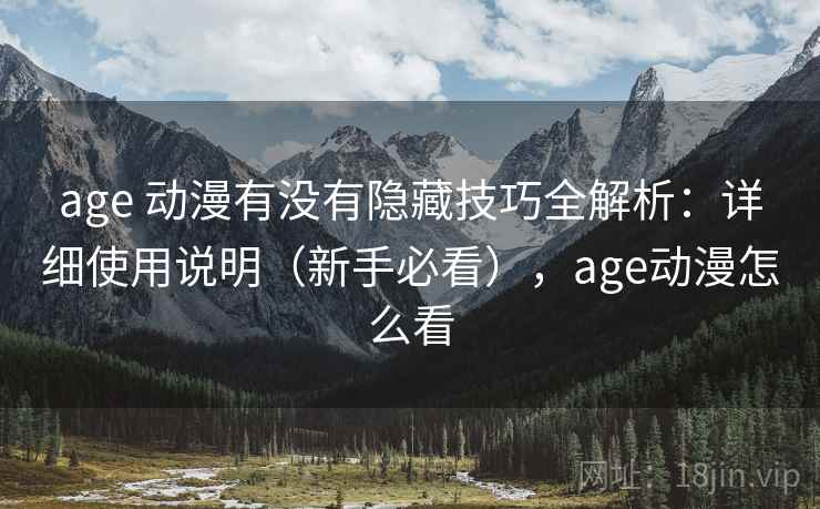 age 动漫有没有隐藏技巧全解析：详细使用说明（新手必看），age动漫怎么看