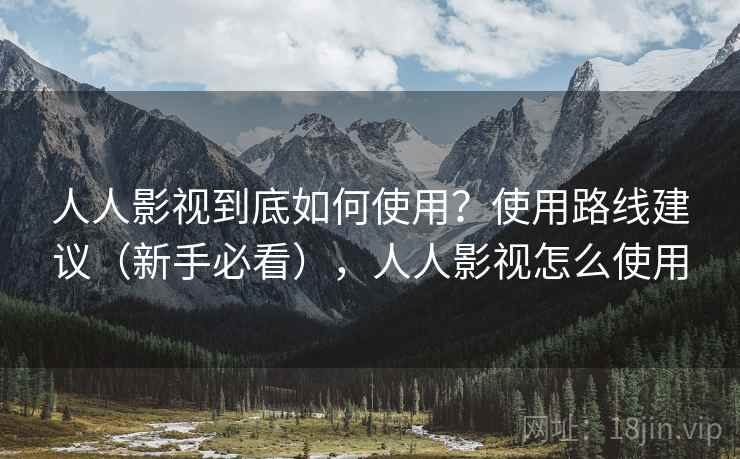 人人影视到底如何使用?使用路线建议(新手必看),人人影视怎么使用 人人影视到底如何使用?使用路线建议(新手必看),人人影视怎么使用