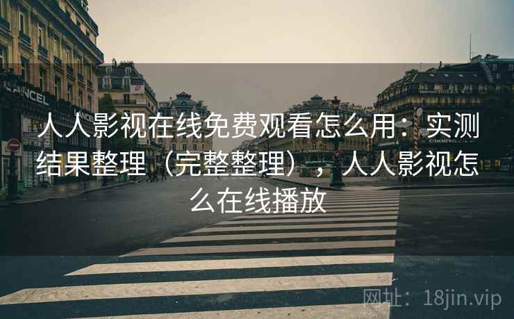 人人影视在线免费观看怎么用：实测结果整理（完整整理），人人影视怎么在线播放