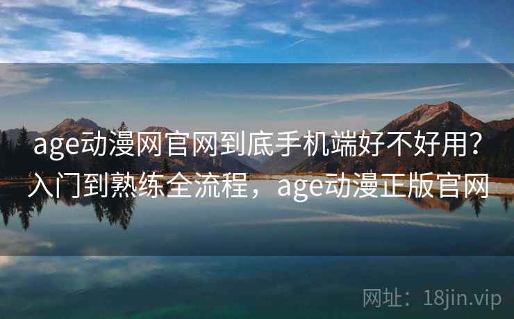 age动漫网官网到底手机端好不好用?入门到熟练全流程,age动漫正版官网 age动漫网官网到底手机端好不好用?入门到熟练全流程,age动漫正版官网