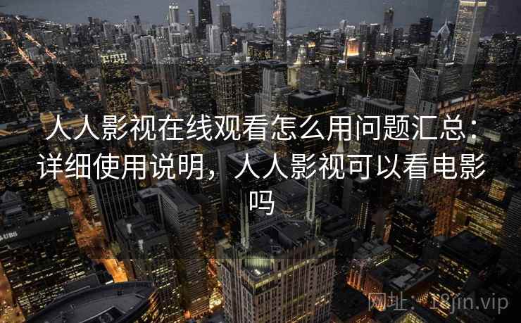 人人影视在线观看怎么用问题汇总:详细使用说明,人人影视可以看电影吗 人人影视在线观看怎么用问题汇总:详细使用说明,人人影视可以看电影吗