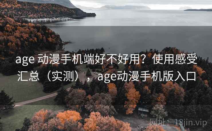 age 动漫手机端好不好用?使用感受汇总(实测),age动漫手机版入口 age 动漫手机端好不好用?使用感受汇总(实测),age动漫手机版入口