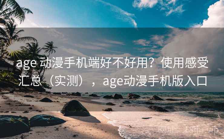 age 动漫手机端好不好用?使用感受汇总(实测),age动漫手机版入口 age 动漫手机端好不好用?使用感受汇总(实测),age动漫手机版入口