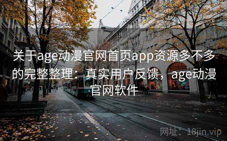 关于age动漫官网首页app资源多不多的完整整理:真实用户反馈,age动漫官网软件 关于age动漫官网首页app资源多不多的完整整理:真实用户反馈,age动漫官网软件