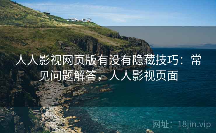 人人影视网页版有没有隐藏技巧:常见问题解答,人人影视页面 人人影视网页版有没有隐藏技巧:常见问题解答,人人影视页面
