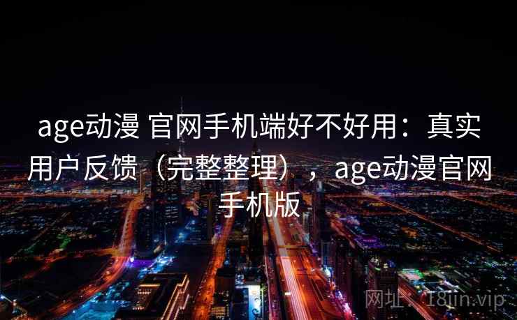 age动漫 官网手机端好不好用:真实用户反馈(完整整理),age动漫官网手机版 age动漫 官网手机端好不好用:真实用户反馈(完整整理),age动漫官网手机版