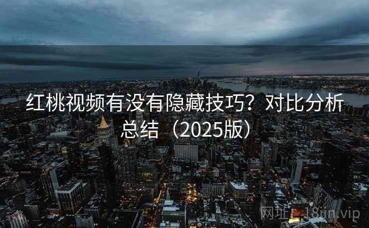 红桃视频有没有隐藏技巧？对比分析总结（2025版）