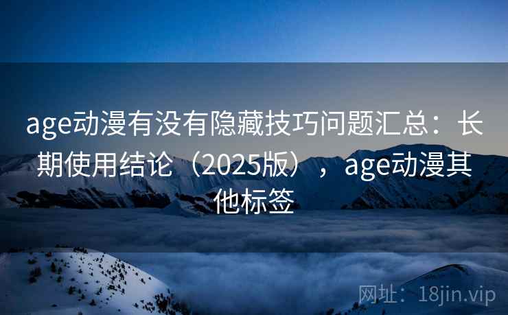 age动漫有没有隐藏技巧问题汇总：长期使用结论（2025版），age动漫其他标签
