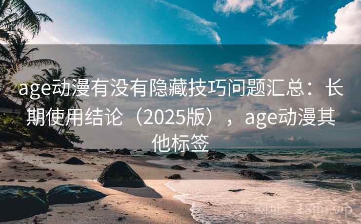 age动漫有没有隐藏技巧问题汇总：长期使用结论（2025版），age动漫其他标签