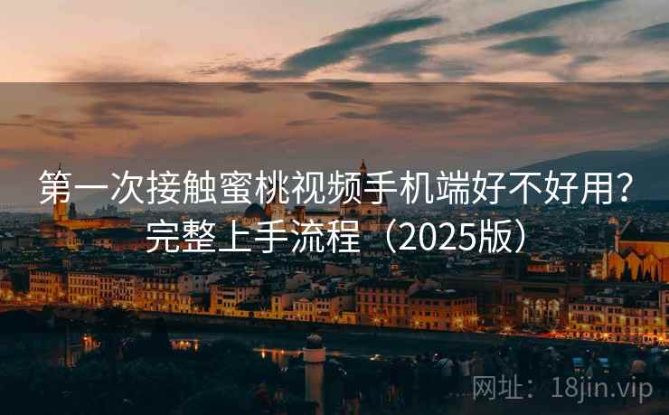 第一次接触蜜桃视频手机端好不好用?完整上手流程(2025版) 第一次接触蜜桃视频手机端好不好用?完整上手流程(2025版)