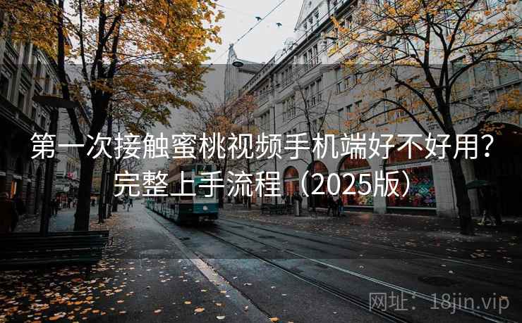 第一次接触蜜桃视频手机端好不好用?完整上手流程(2025版) 第一次接触蜜桃视频手机端好不好用?完整上手流程(2025版)