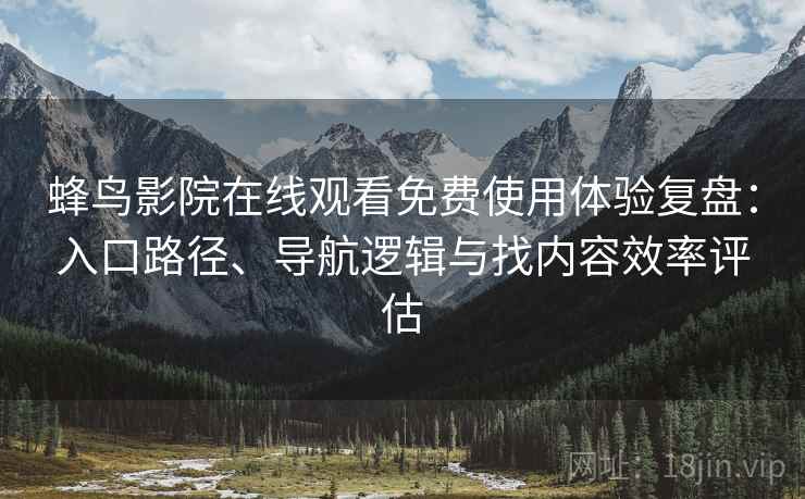 蜂鸟影院在线观看免费使用体验复盘:入口路径、导航逻辑与找内容效率评估 蜂鸟影院在线观看免费使用体验复盘:入口路径、导航逻辑与找内容效率评估