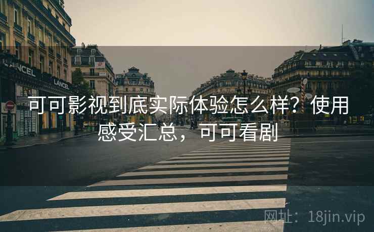可可影视到底实际体验怎么样?使用感受汇总,可可看剧 可可影视到底实际体验怎么样?使用感受汇总,可可看剧