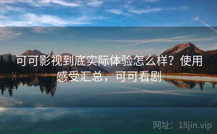 可可影视到底实际体验怎么样?使用感受汇总,可可看剧 可可影视到底实际体验怎么样?使用感受汇总,可可看剧