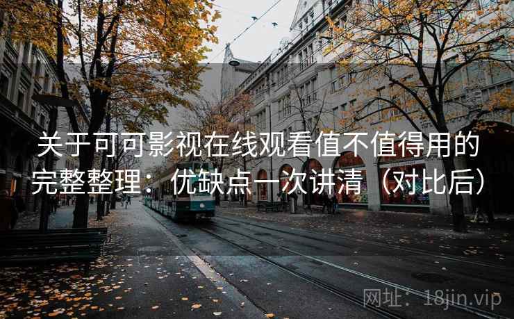 关于可可影视在线观看值不值得用的完整整理：优缺点一次讲清（对比后）