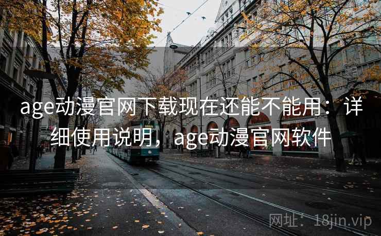 age动漫官网下载现在还能不能用：详细使用说明，age动漫官网软件