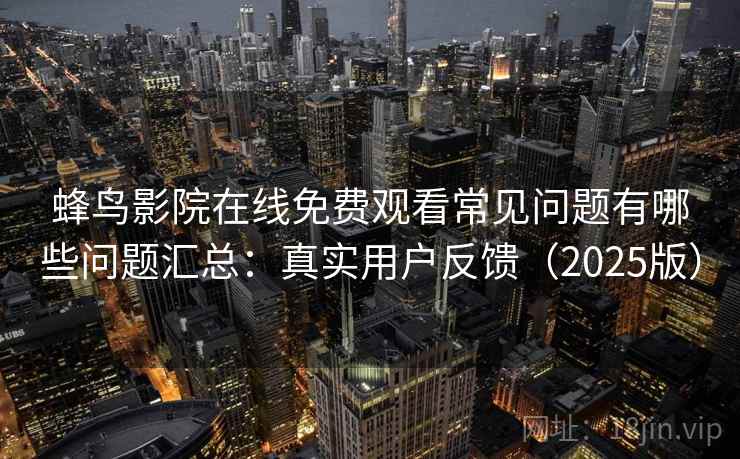 蜂鸟影院在线免费观看常见问题有哪些问题汇总：真实用户反馈（2025版）