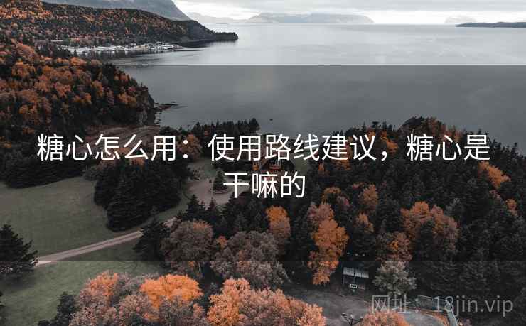 糖心怎么用：使用路线建议，糖心是干嘛的
