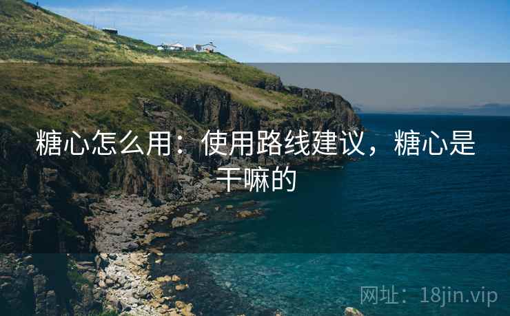 糖心怎么用：使用路线建议，糖心是干嘛的