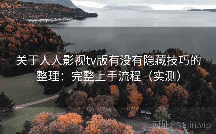 关于人人影视tv版有没有隐藏技巧的整理:完整上手流程(实测) 关于人人影视tv版有没有隐藏技巧的整理:完整上手流程(实测)