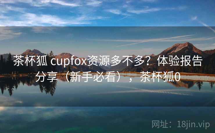 茶杯狐 cupfox资源多不多?体验报告分享(新手必看),茶杯狐0 茶杯狐 cupfox资源多不多?体验报告分享(新手必看),茶杯狐0