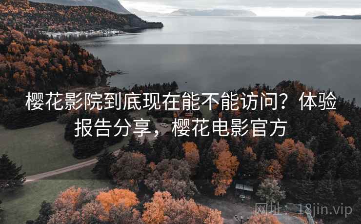 樱花影院到底现在能不能访问?体验报告分享,樱花电影官方 樱花影院到底现在能不能访问?体验报告分享,樱花电影官方