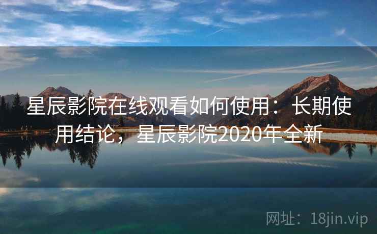 星辰影院在线观看如何使用:长期使用结论,星辰影院2020年全新 星辰影院在线观看如何使用:长期使用结论,星辰影院2020年全新