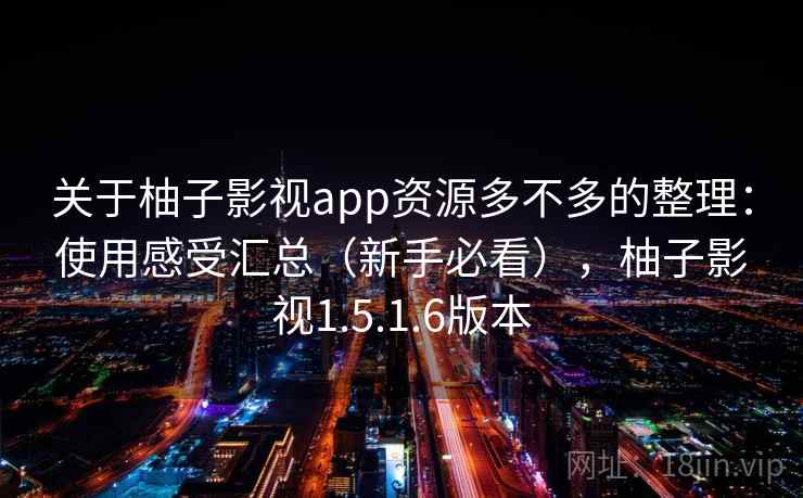 关于柚子影视app资源多不多的整理:使用感受汇总(新手必看),柚子影视1.5.1.6版本 关于柚子影视app资源多不多的整理:使用感受汇总(新手必看),柚子影视1.5.1.6版本